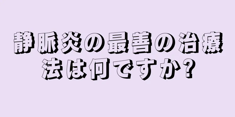 静脈炎の最善の治療法は何ですか?