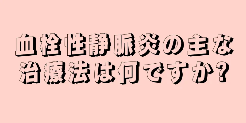 血栓性静脈炎の主な治療法は何ですか?