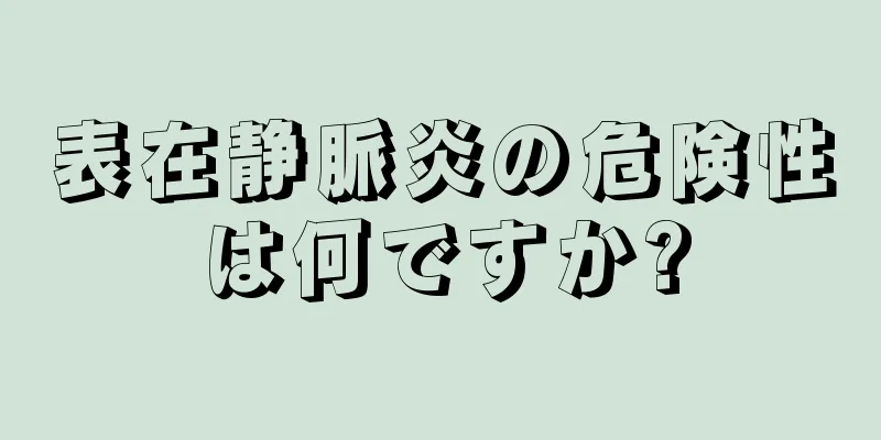 表在静脈炎の危険性は何ですか?
