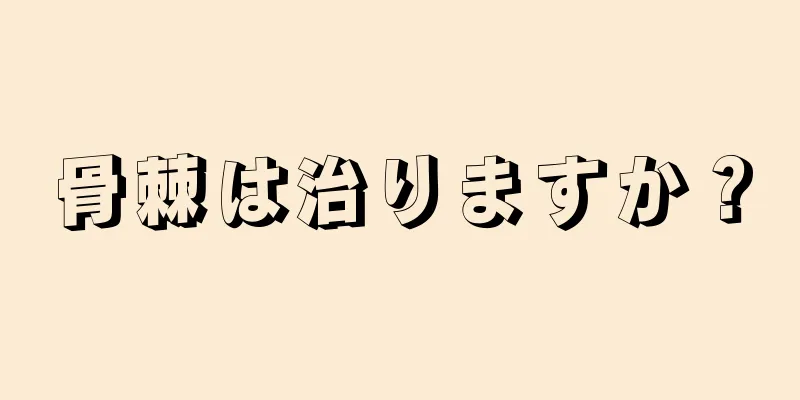 骨棘は治りますか？