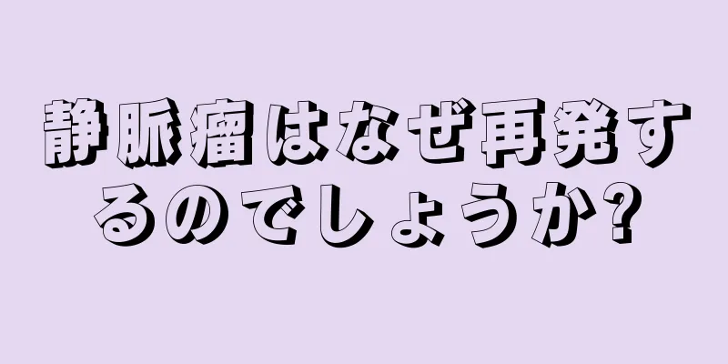 静脈瘤はなぜ再発するのでしょうか?