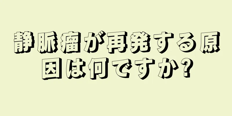 静脈瘤が再発する原因は何ですか?