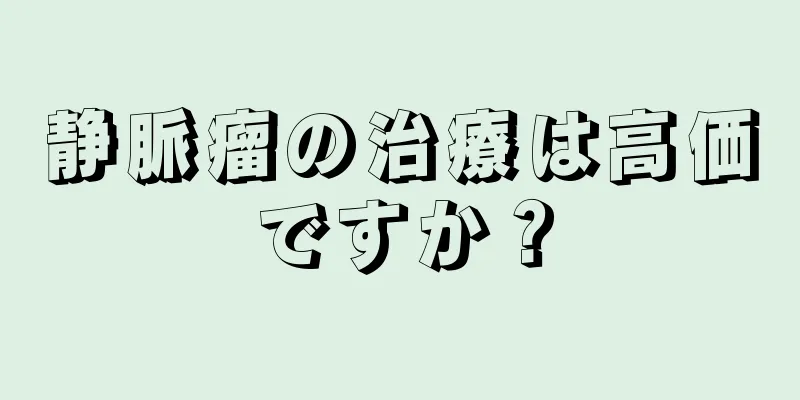 静脈瘤の治療は高価ですか？
