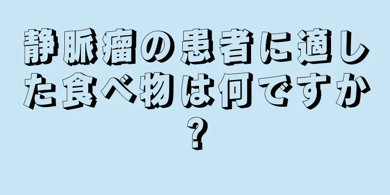 静脈瘤の患者に適した食べ物は何ですか?