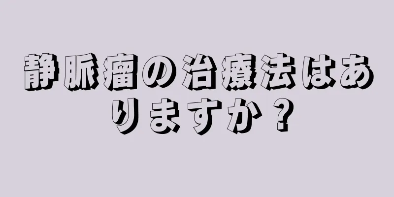 静脈瘤の治療法はありますか？