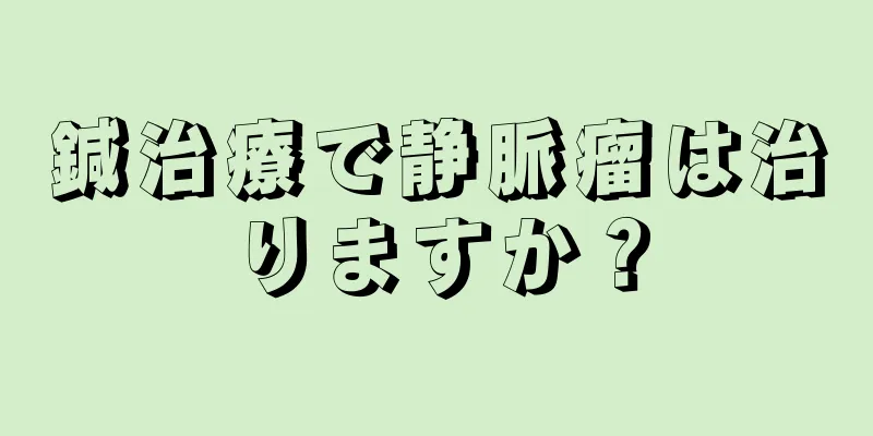 鍼治療で静脈瘤は治りますか？