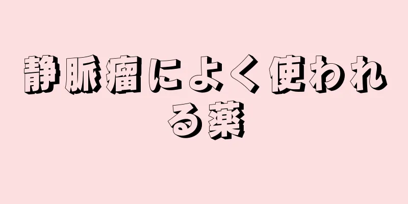 静脈瘤によく使われる薬