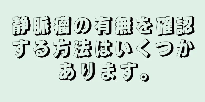 静脈瘤の有無を確認する方法はいくつかあります。