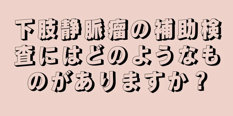 下肢静脈瘤の補助検査にはどのようなものがありますか？