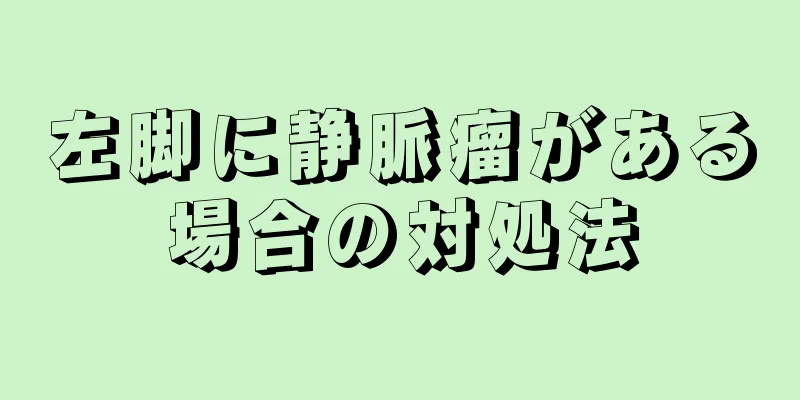 左脚に静脈瘤がある場合の対処法