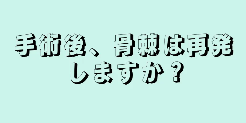 手術後、骨棘は再発しますか？