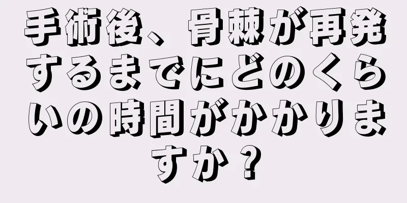 手術後、骨棘が再発するまでにどのくらいの時間がかかりますか？