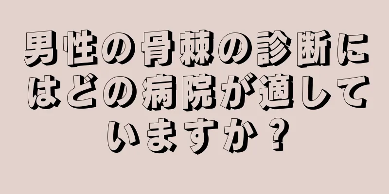 男性の骨棘の診断にはどの病院が適していますか？