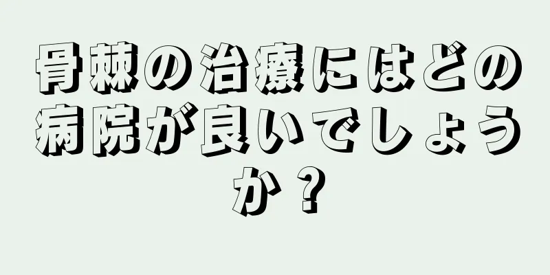 骨棘の治療にはどの病院が良いでしょうか？