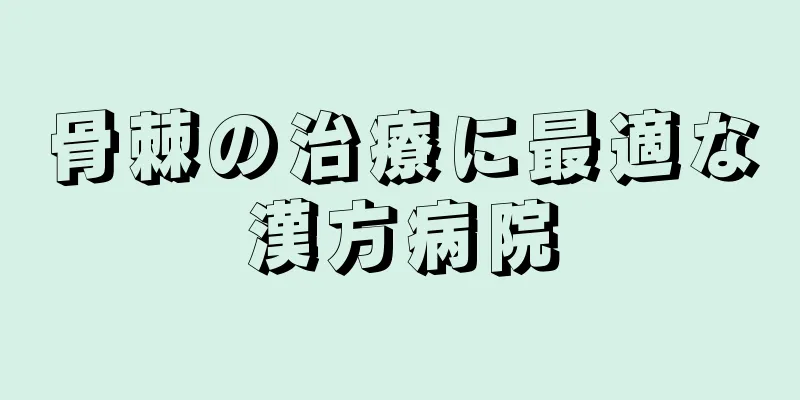 骨棘の治療に最適な漢方病院