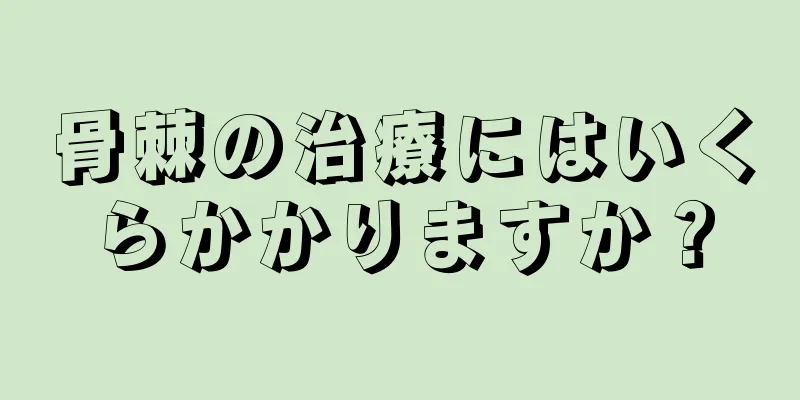 骨棘の治療にはいくらかかりますか？