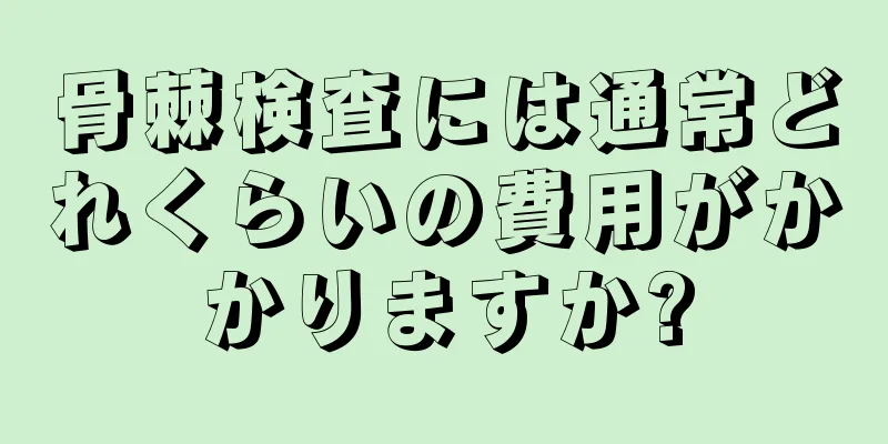 骨棘検査には通常どれくらいの費用がかかりますか?