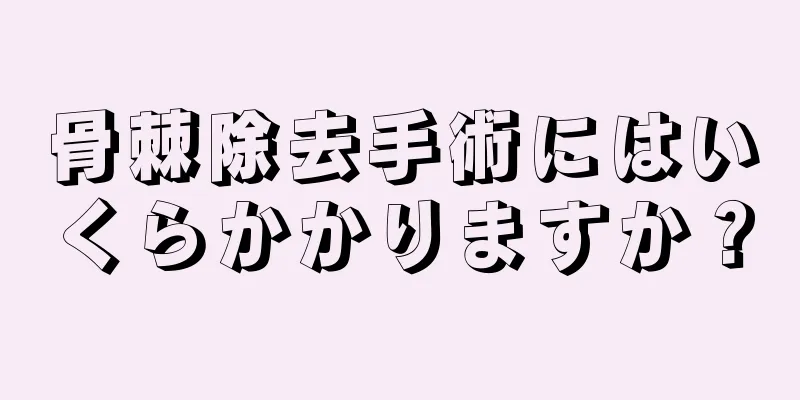 骨棘除去手術にはいくらかかりますか？
