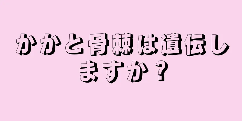 かかと骨棘は遺伝しますか？