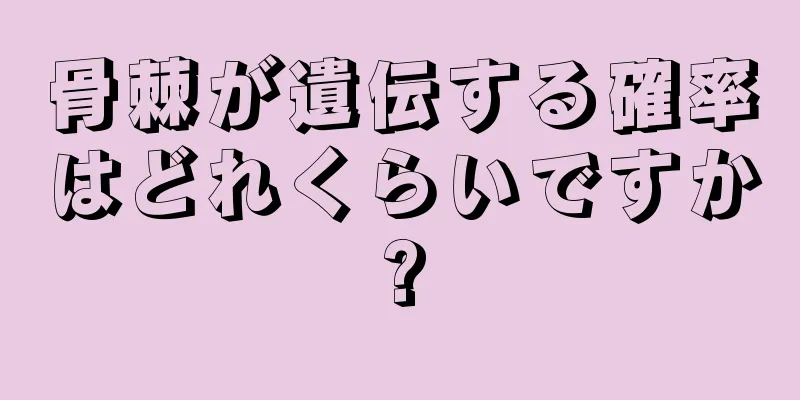骨棘が遺伝する確率はどれくらいですか?