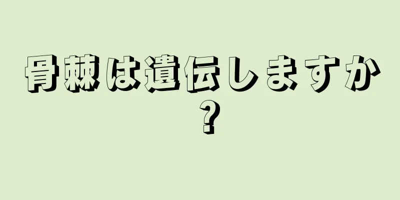 骨棘は遺伝しますか？