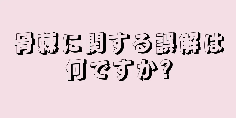 骨棘に関する誤解は何ですか?