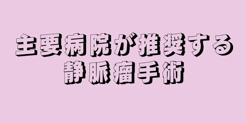 主要病院が推奨する静脈瘤手術