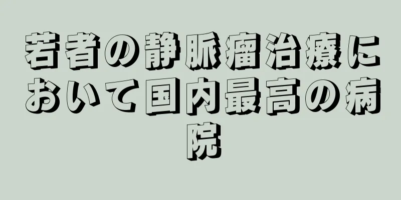若者の静脈瘤治療において国内最高の病院