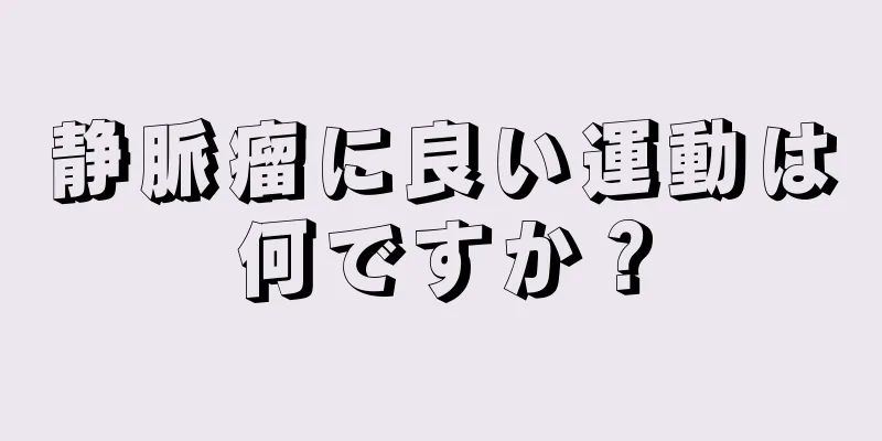 静脈瘤に良い運動は何ですか？