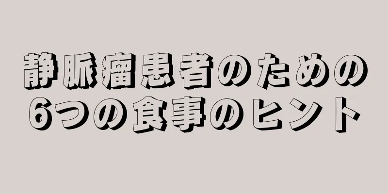 静脈瘤患者のための6つの食事のヒント