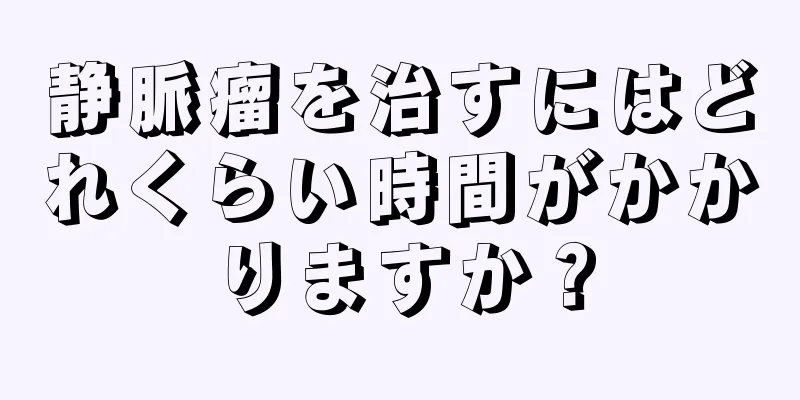 静脈瘤を治すにはどれくらい時間がかかりますか？