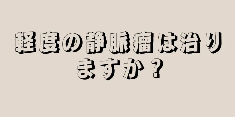 軽度の静脈瘤は治りますか？