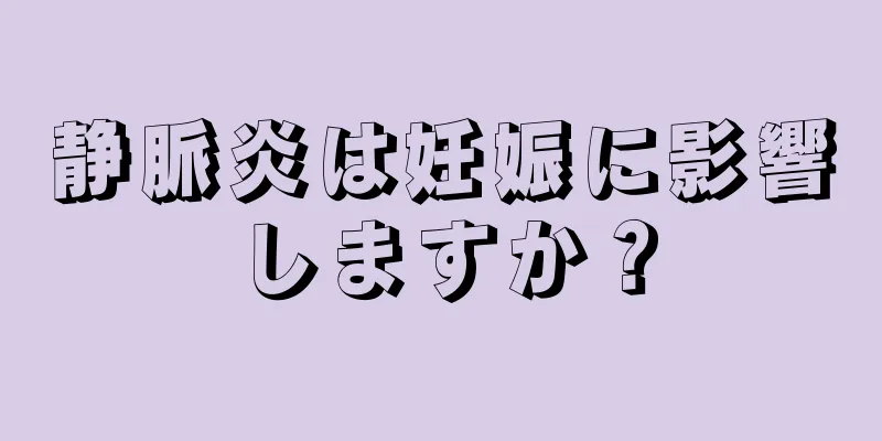 静脈炎は妊娠に影響しますか？