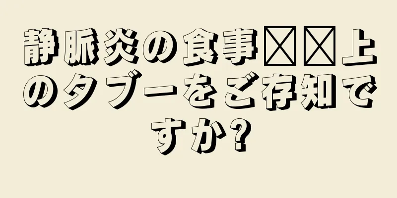 静脈炎の食事​​上のタブーをご存知ですか?