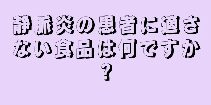静脈炎の患者に適さない食品は何ですか?