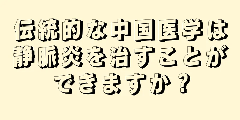 伝統的な中国医学は静脈炎を治すことができますか？