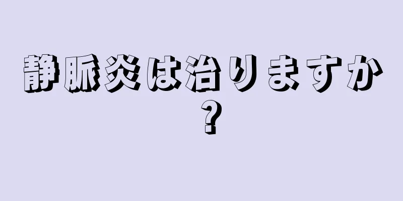 静脈炎は治りますか？