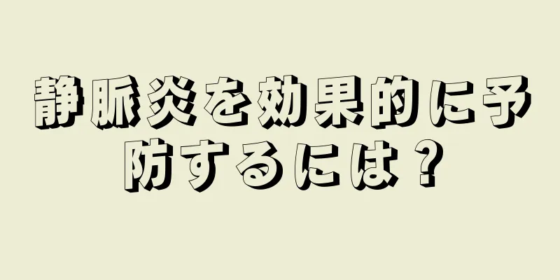 静脈炎を効果的に予防するには？