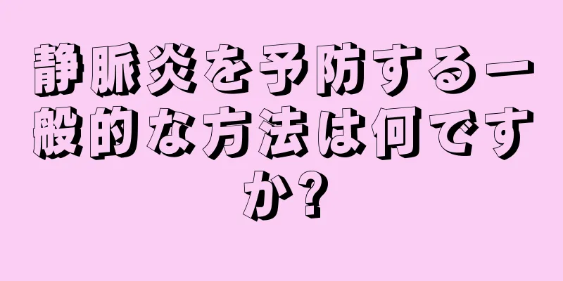 静脈炎を予防する一般的な方法は何ですか?