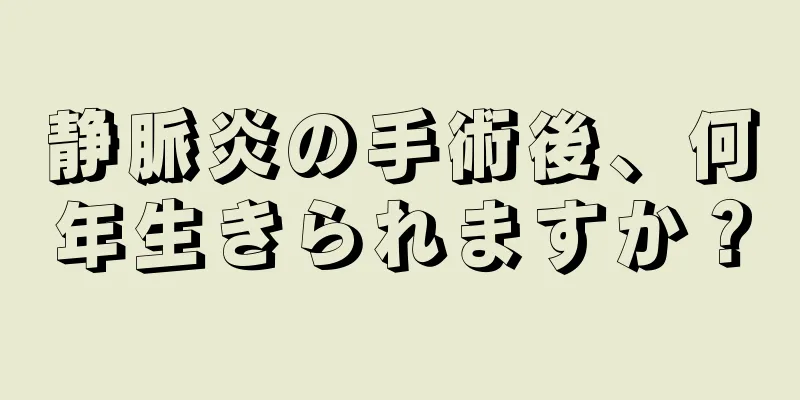 静脈炎の手術後、何年生きられますか？