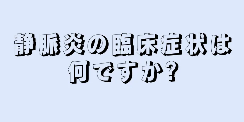 静脈炎の臨床症状は何ですか?