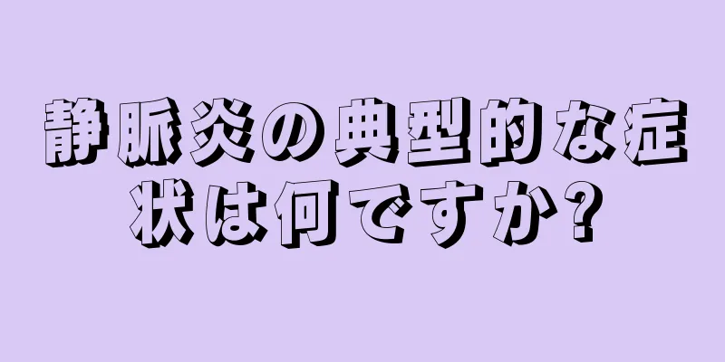 静脈炎の典型的な症状は何ですか?