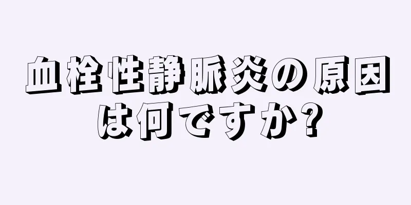 血栓性静脈炎の原因は何ですか?