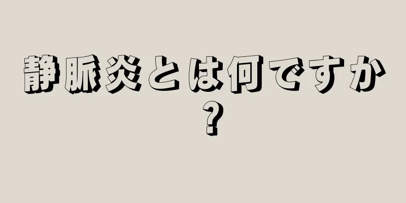 静脈炎とは何ですか？