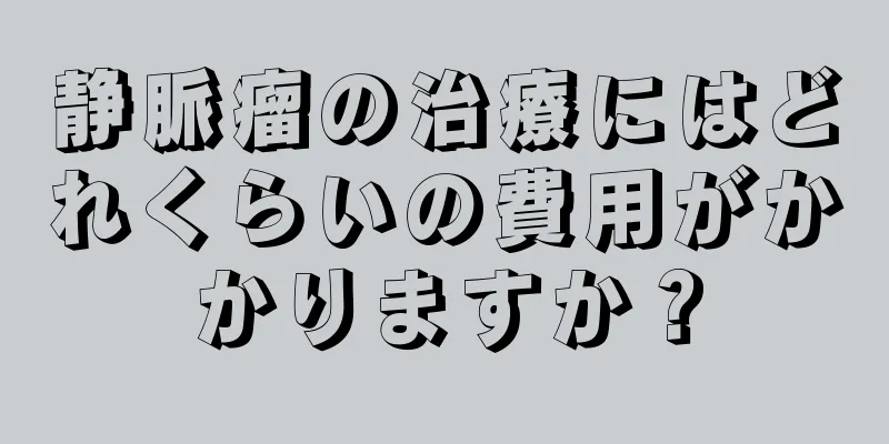 静脈瘤の治療にはどれくらいの費用がかかりますか？