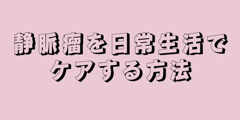 静脈瘤を日常生活でケアする方法