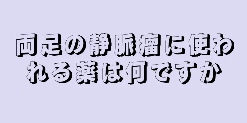 両足の静脈瘤に使われる薬は何ですか