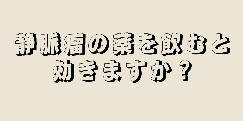 静脈瘤の薬を飲むと効きますか？