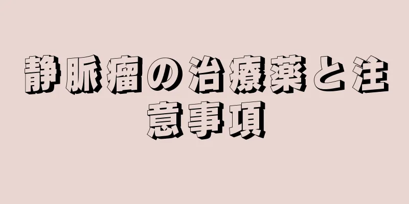 静脈瘤の治療薬と注意事項