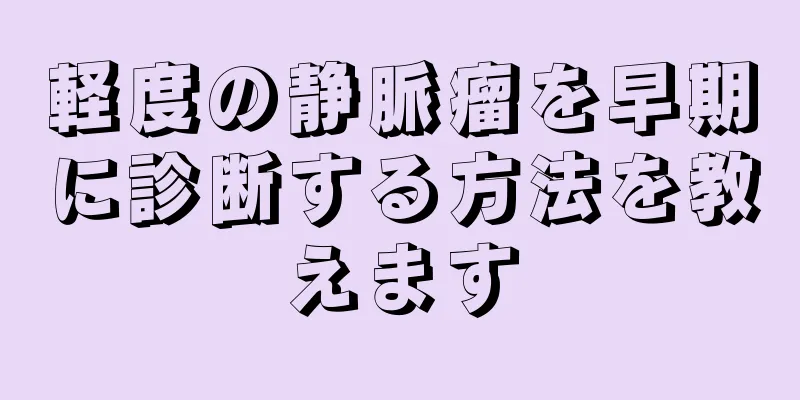 軽度の静脈瘤を早期に診断する方法を教えます